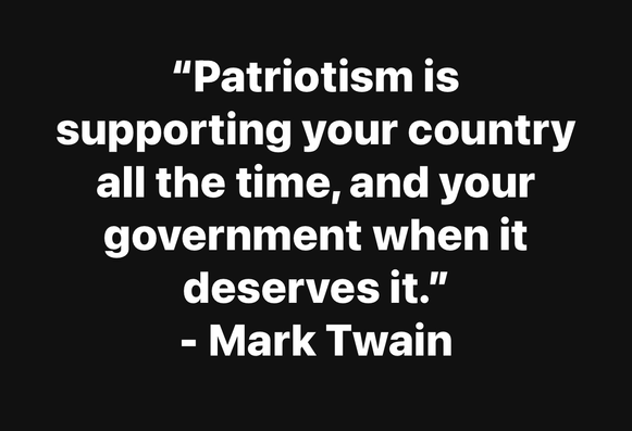 "Patriotism is supporting your country all the time, and your government when it deserves it." - Mark Twain